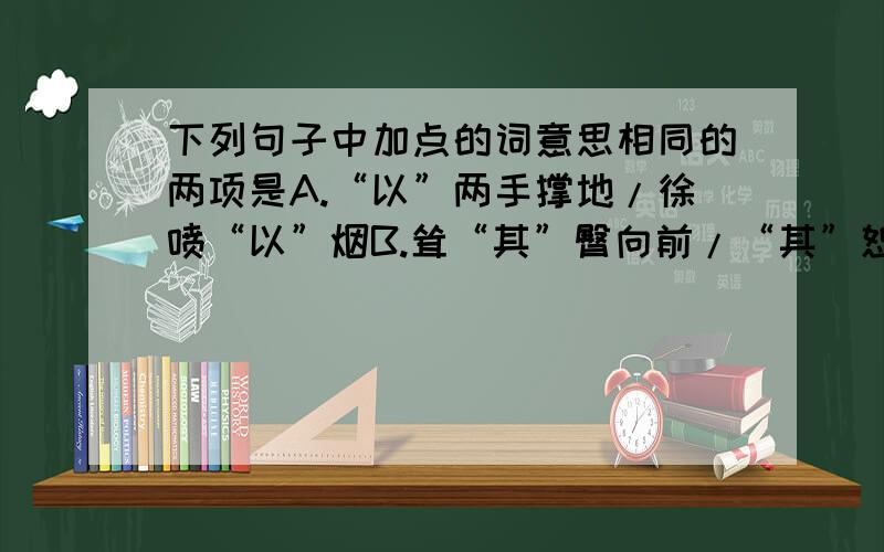 下列句子中加点的词意思相同的两项是A.“以”两手撑地/徐喷“以”烟B.耸“其”臀向前/“其”恕乎C.固不虞穷之“为”丐/仁以“为”己任D.“然”后得行一步/“然”数年恒不一见