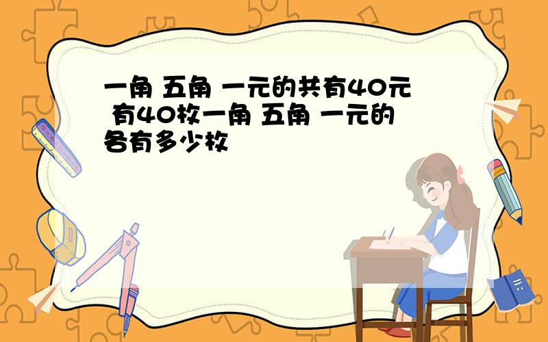 一角 五角 一元的共有40元 有40枚一角 五角 一元的各有多少枚