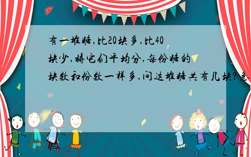 有一堆糖,比20块多,比40块少,将它们平均分,每份糖的块数和份数一样多,问这堆糖共有几块?急.马上!