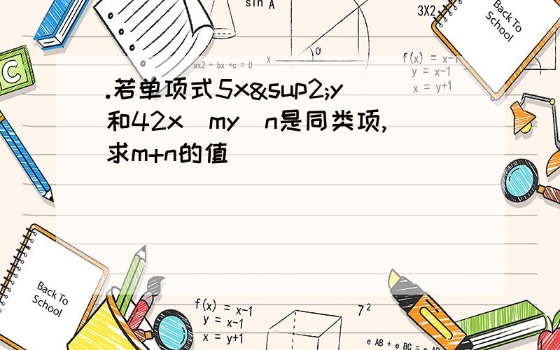 .若单项式5x²y和42x^my^n是同类项,求m+n的值