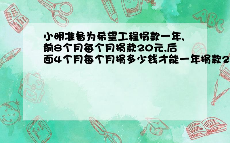 小明准备为希望工程捐款一年,前8个月每个月捐款20元,后面4个月每个月捐多少钱才能一年捐款200元?