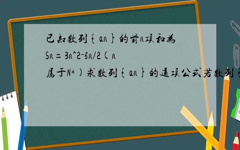 已知数列{an}的前n项和为Sn=3n^2-5n/2(n属于N*)求数列{an}的通项公式若数列{bn}满足bn=(1/2)^an,记数列{bn}的前n项和为Tn,试证明Tn