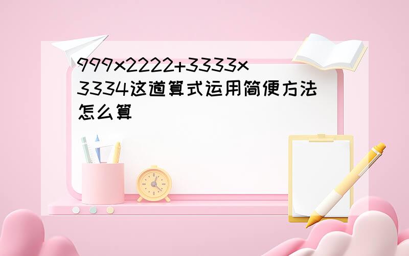 999x2222+3333x3334这道算式运用简便方法怎么算