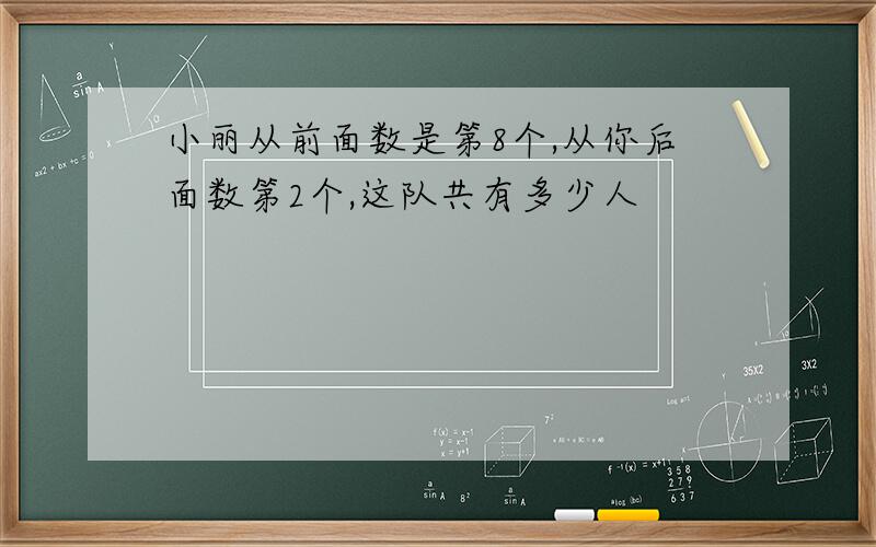 小丽从前面数是第8个,从你后面数第2个,这队共有多少人