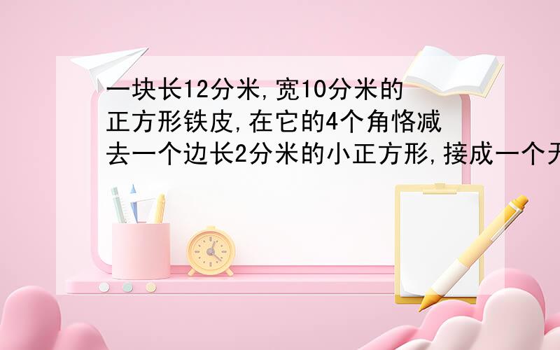 一块长12分米,宽10分米的正方形铁皮,在它的4个角恪减去一个边长2分米的小正方形,接成一个无盖的水箱这个水箱的容积是多少升