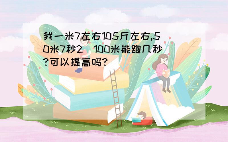 我一米7左右105斤左右,50米7秒2`100米能跑几秒?可以提高吗?