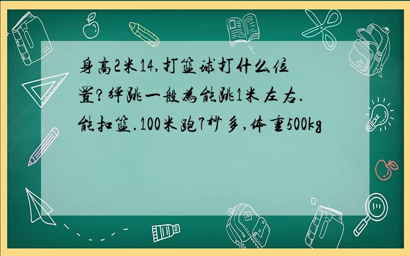 身高2米14,打篮球打什么位置?弹跳一般为能跳1米左右.能扣篮.100米跑7秒多,体重500kg