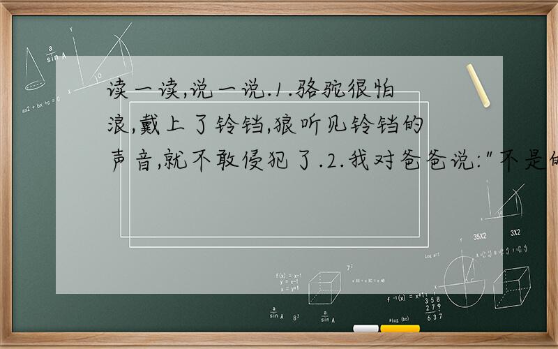 读一读,说一说.1.骆驼很怕浪,戴上了铃铛,狼听见铃铛的声音,就不敢侵犯了.2.我对爸爸说: