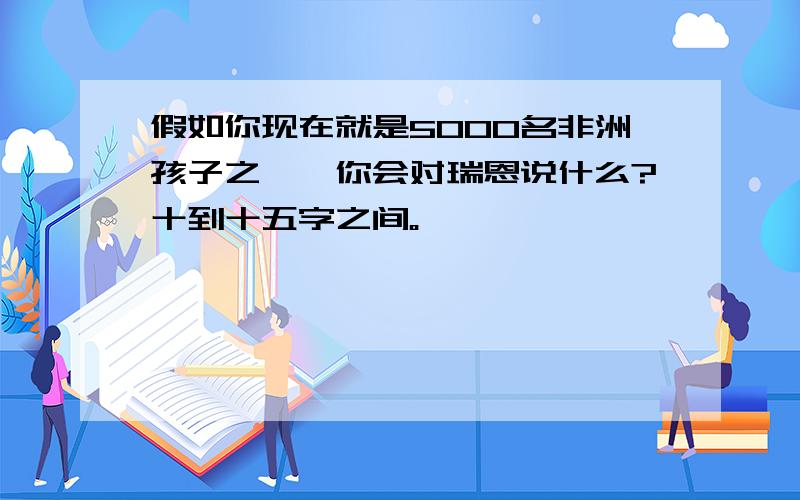 假如你现在就是5000名非洲孩子之一,你会对瑞恩说什么?十到十五字之间。