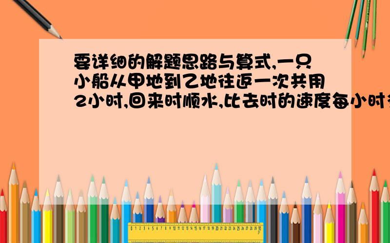 要详细的解题思路与算式,一只小船从甲地到乙地往返一次共用2小时,回来时顺水,比去时的速度每小时多行8千米,因此第二小时比第一小时多行6千米.求甲乙两地的距离.