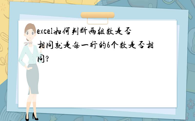 excel如何判断两组数是否相同就是每一行的6个数是否相同?