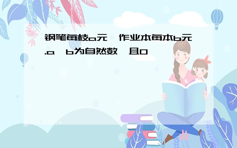 钢笔每枝a元,作业本每本b元.a,b为自然数,且0