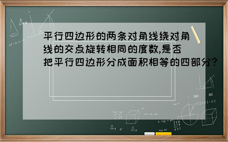 平行四边形的两条对角线绕对角线的交点旋转相同的度数,是否把平行四边形分成面积相等的四部分?