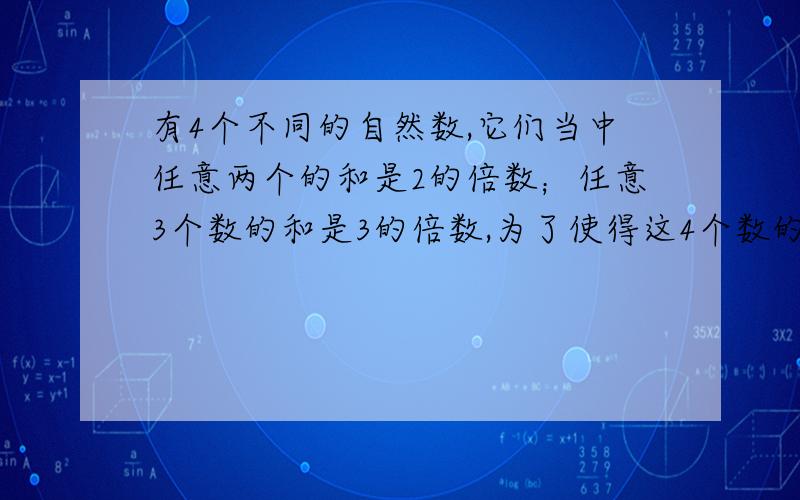 有4个不同的自然数,它们当中任意两个的和是2的倍数；任意3个数的和是3的倍数,为了使得这4个数的和尽可能小,这4个数分别是?