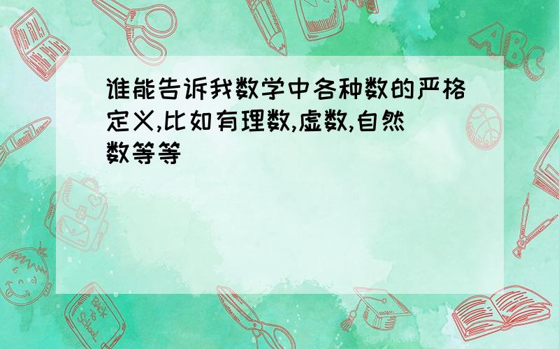 谁能告诉我数学中各种数的严格定义,比如有理数,虚数,自然数等等