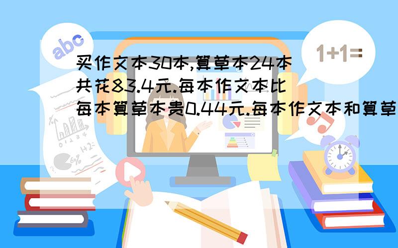 买作文本30本,算草本24本共花83.4元.每本作文本比每本算草本贵0.44元.每本作文本和算草本的价格各是多甲茶叶每千克132元,乙茶叶每千克96元,共买这两种茶叶12千克.甲茶叶所花的钱比以茶叶所