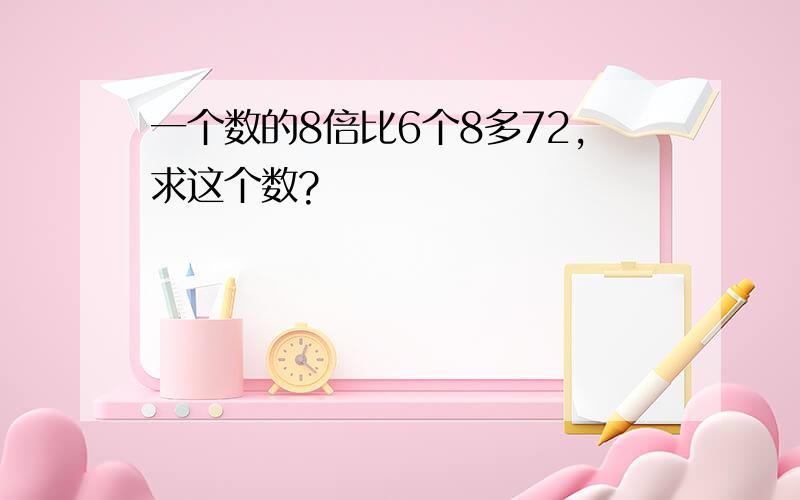 一个数的8倍比6个8多72,求这个数?