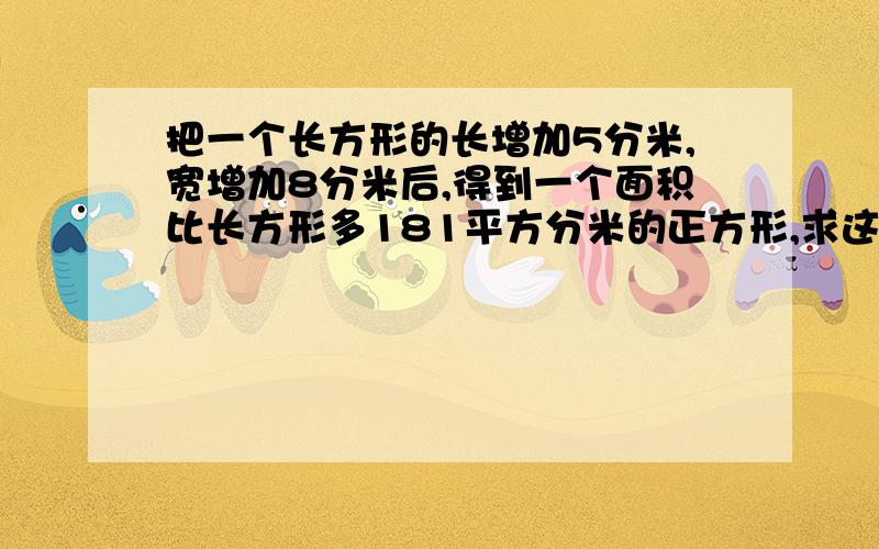 把一个长方形的长增加5分米,宽增加8分米后,得到一个面积比长方形多181平方分米的正方形,求这个正方形的边长是多少平方分米?要有图（画的）方程（一元一次,）打酱油刷经验做任务骂人发