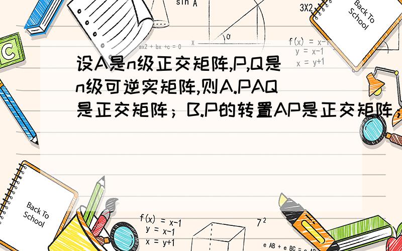 设A是n级正交矩阵,P,Q是n级可逆实矩阵,则A.PAQ是正交矩阵；B.P的转置AP是正交矩阵；C.2A是正交矩阵D.A的伴随矩阵是正交矩阵.