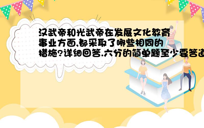 汉武帝和光武帝在发展文化教育事业方面,都采取了哪些相同的措施?详细回答.六分的简单题至少要答道六点