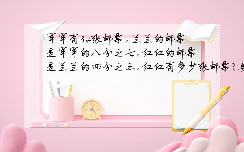 军军有32张邮票,兰兰的邮票是军军的八分之七,红红的邮票是兰兰的四分之三,红红有多少张邮票?要自己写的算式,拍照片