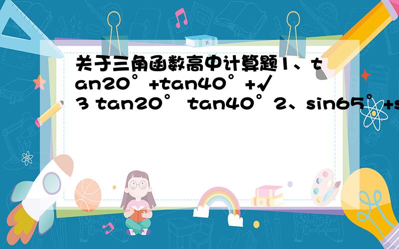 关于三角函数高中计算题1、tan20°+tan40°+√3 tan20° tan40°2、sin65°+sin15°sin10° 除与 sin25°-cos15°cos80°