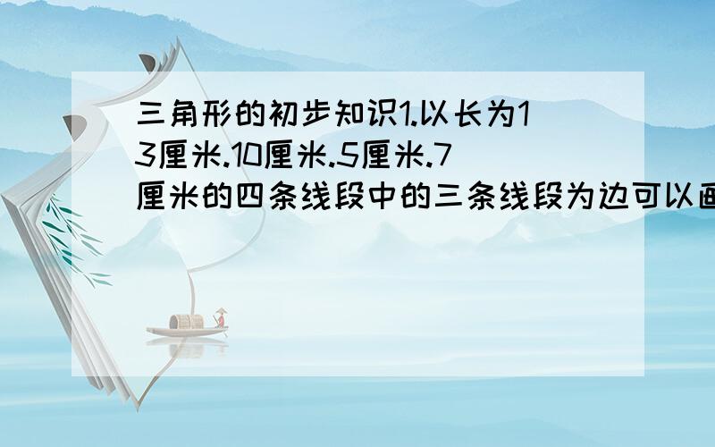 三角形的初步知识1.以长为13厘米.10厘米.5厘米.7厘米的四条线段中的三条线段为边可以画出三角形的个数为（ ）．A1 B2 C3 D42.已知三条线段1－（M的平方）.1－（N的平方）和2.2MN,则它们能否组