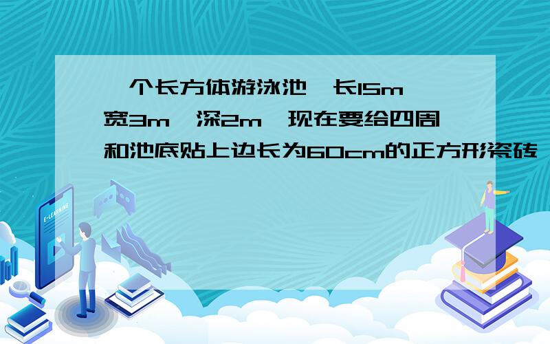 一个长方体游泳池,长15m,宽3m,深2m,现在要给四周和池底贴上边长为60cm的正方形瓷砖,要多少块