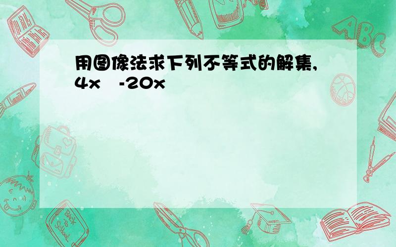 用图像法求下列不等式的解集,4x²-20x