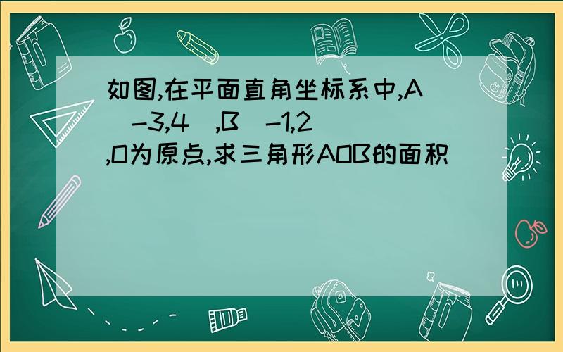 如图,在平面直角坐标系中,A（-3,4）,B（-1,2）,O为原点,求三角形AOB的面积