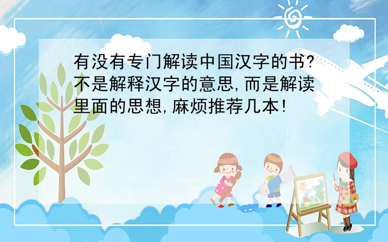 有没有专门解读中国汉字的书?不是解释汉字的意思,而是解读里面的思想,麻烦推荐几本!
