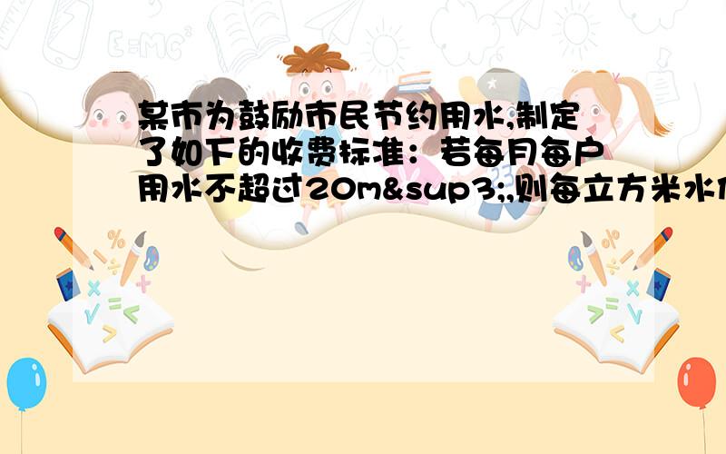 某市为鼓励市民节约用水,制定了如下的收费标准：若每月每户用水不超过20m³,则每立方米水价按1.2元收费；若超过20m³,则超过的部分每立方米按2元收费.如果某户居民在某月所缴水费