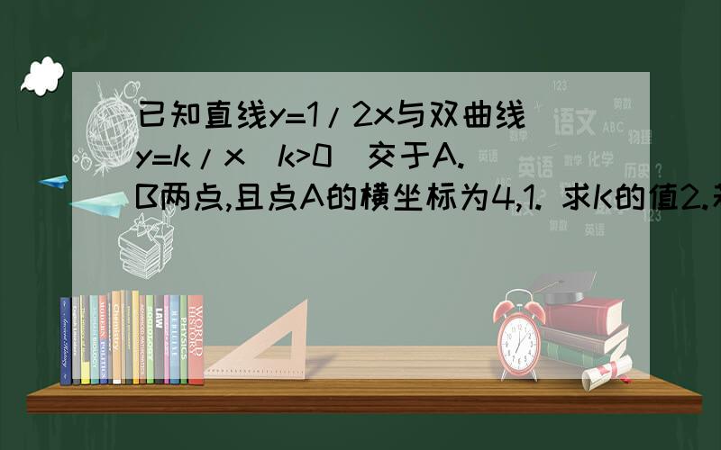 已知直线y=1/2x与双曲线y=k/x(k>0)交于A.B两点,且点A的横坐标为4,1. 求K的值2.若双曲线y=k/x(k>0)上一点C的纵坐标为8,求三角形AOC的面积3.过原点O的另一条直线L交双曲线y=k/x(k>0)于P.Q两点(P在第一象限