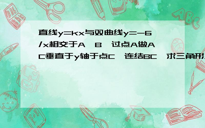 直线y=kx与双曲线y=-6/x相交于A、B,过点A做AC垂直于y轴于点C,连结BC,求三角形ABC的面积