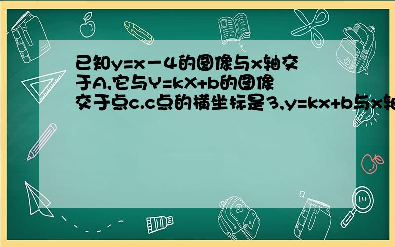 已知y=x－4的图像与x轴交于A,它与Y=kX+b的图像交于点c.c点的横坐标是3,y=kx+b与x轴交于B,且三角形ABC的面面积是2/5,求y=kx+b的解析式