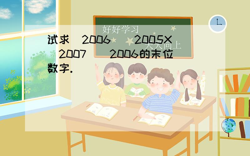 试求（2006）^2005X（2007）^2006的末位数字.