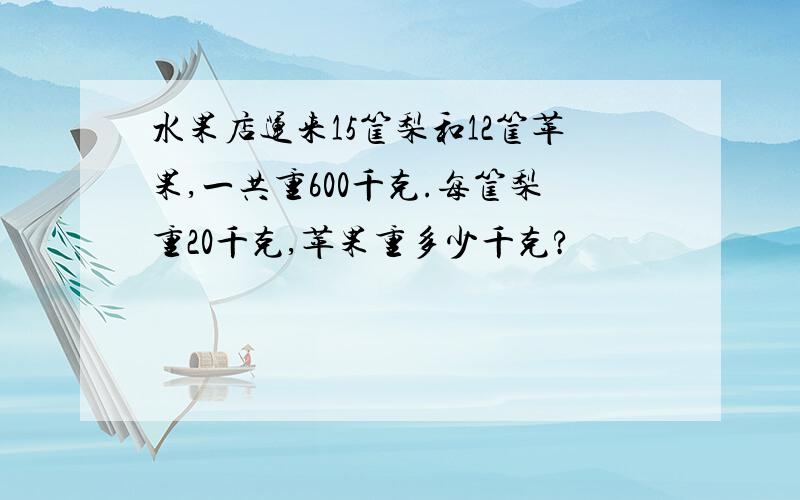 水果店运来15筐梨和12筐苹果,一共重600千克.每筐梨重20千克,苹果重多少千克?