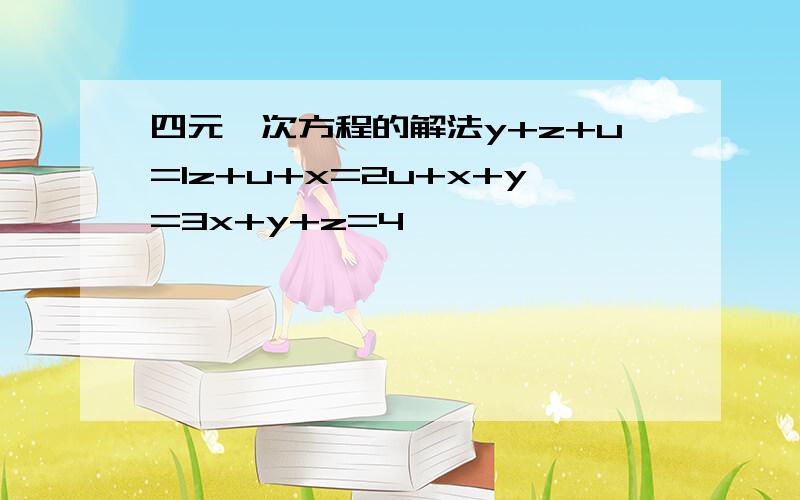 四元一次方程的解法y+z+u=1z+u+x=2u+x+y=3x+y+z=4