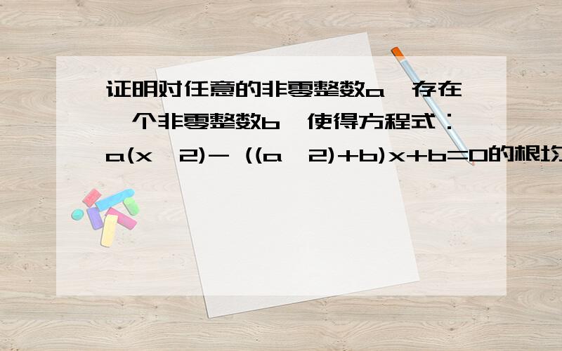 证明对任意的非零整数a,存在一个非零整数b,使得方程式：a(x^2)- ((a^2)+b)x+b=0的根均为整数