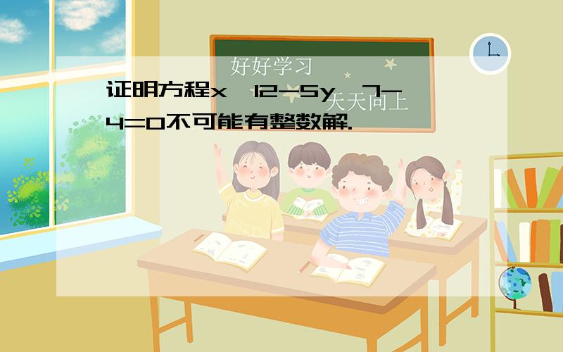 证明方程x^12-5y^7-4=0不可能有整数解.