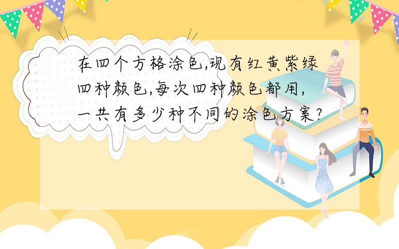 在四个方格涂色,现有红黄紫绿四种颜色,每次四种颜色都用,一共有多少种不同的涂色方案?