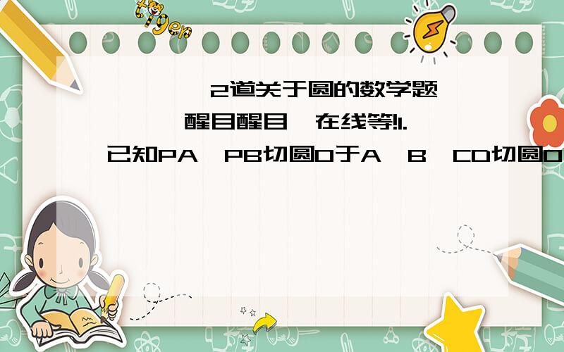 ☆★☆★2道关于圆的数学题☆★☆★醒目醒目、在线等!1.已知PA、PB切圆O于A、B,CD切圆O于E交PA、PB于C、D,若∠P=60°,则∠COD等于________.）2.已知直径AB垂直于弦CD于E,连结OC,∠COB=a,则AB\BEsin2（2\a