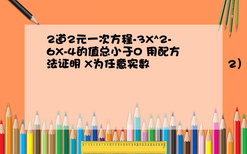 2道2元一次方程-3X^2-6X-4的值总小于0 用配方法证明 X为任意实数                     2）若果关于X的二次三项式X^2+KX=K是一个完全平方式求K的值