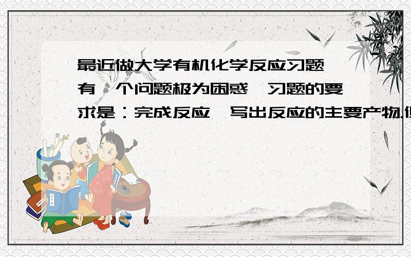 最近做大学有机化学反应习题,有一个问题极为困惑,习题的要求是：完成反应,写出反应的主要产物.但是习题的标准答案却省略了一些产物,而教材上都没省略这些反应产物,对此我很不理解.省