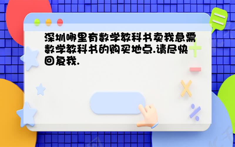 深圳哪里有数学教科书卖我急需数学教科书的购买地点.请尽快回复我.