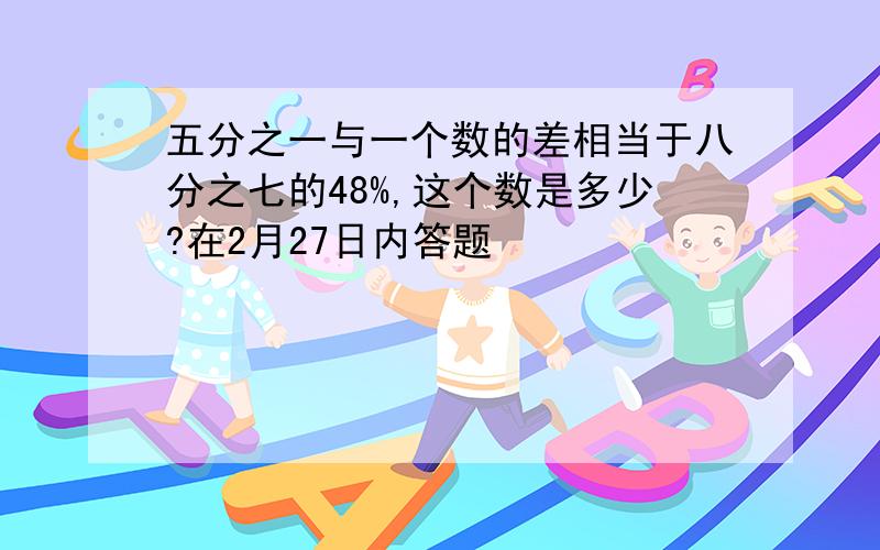 五分之一与一个数的差相当于八分之七的48%,这个数是多少?在2月27日内答题