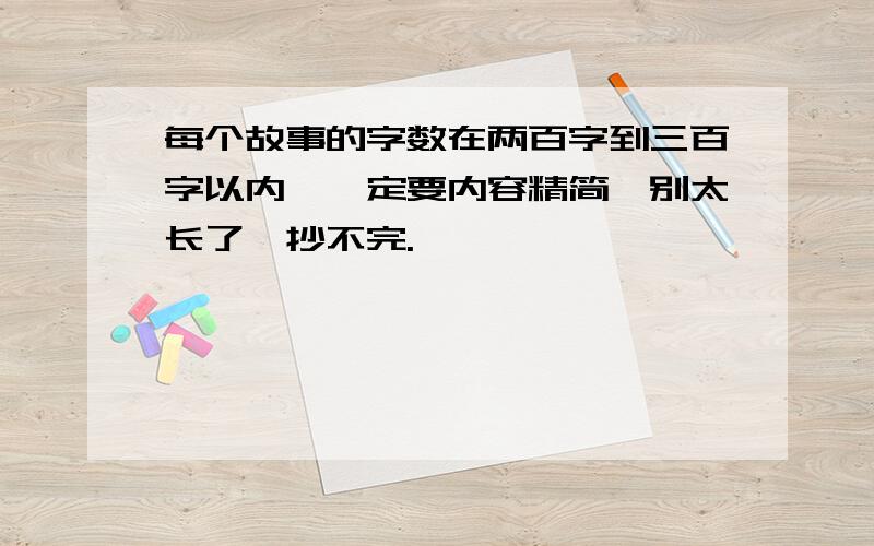 每个故事的字数在两百字到三百字以内,一定要内容精简,别太长了,抄不完.