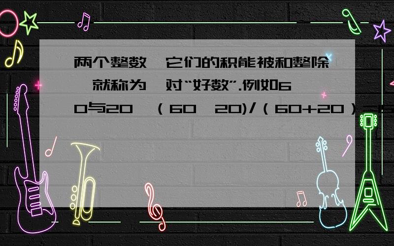 两个整数,它们的积能被和整除,就称为一对“好数”.例如60与20,（60*20)/（60+20）=15,那么在1、2、3、.16这十六个整数中,有多少对好数?