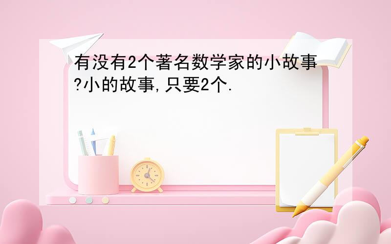 有没有2个著名数学家的小故事?小的故事,只要2个.