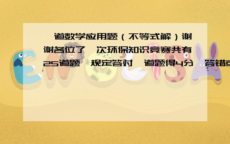 一道数学应用题（不等式解）谢谢各位了一次环保知识竞赛共有25道题,规定答对一道题得4分,答错或不答一道题扣1分.在这次竞赛中,小华被评为优秀（85分或85分以上）,小华至少答对了几道题